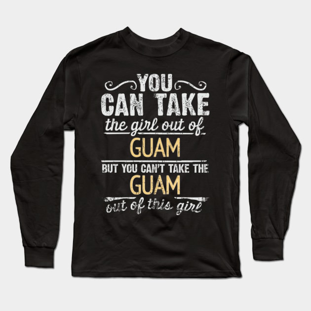 You Can Take The Girl Out Of Guam But You Cant Take The Guam Out Of The Girl Design - Gift for Guamanian With Guam Roots Long Sleeve T-Shirt by Country Flags